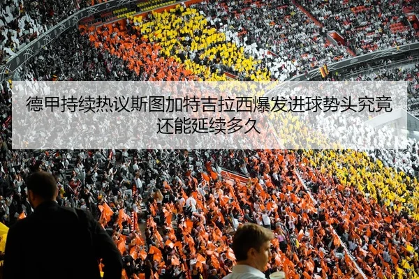 德甲持续热议斯图加特吉拉西爆发进球势头究竟还能延续多久