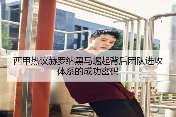 西甲热议赫罗纳黑马崛起背后团队进攻体系的成功密码